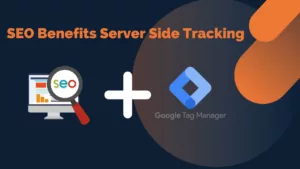 The 3 Most Important SEO Benefits of Server Side Tracking